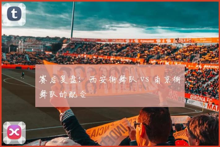 赛后复盘：西安街舞队 vs 南京街舞队的配合