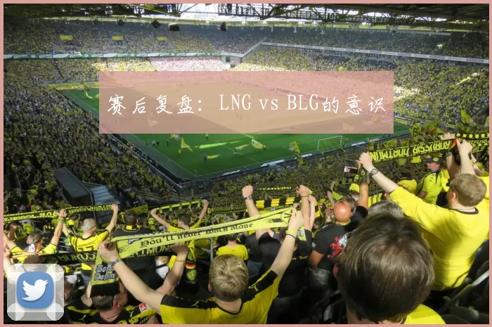 赛后复盘：LNG vs BLG的意识