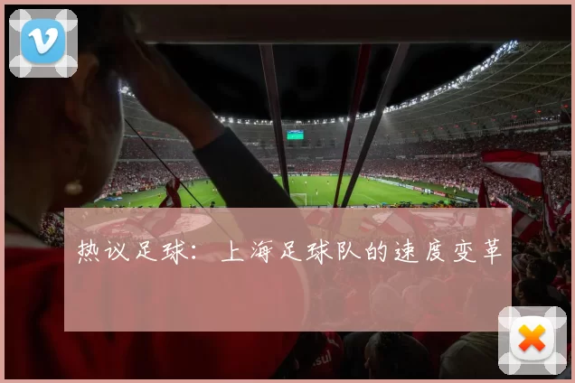 热议足球：上海足球队的速度变革