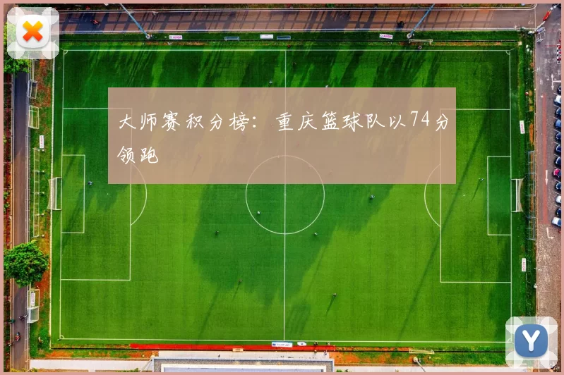 大师赛积分榜：重庆篮球队以74分领跑