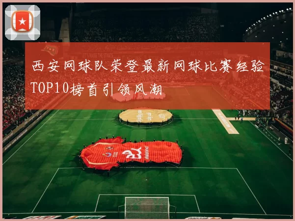 西安网球队荣登最新网球比赛经验TOP10榜首引领风潮