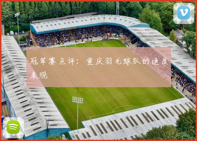 冠军赛点评：重庆羽毛球队的速度表现