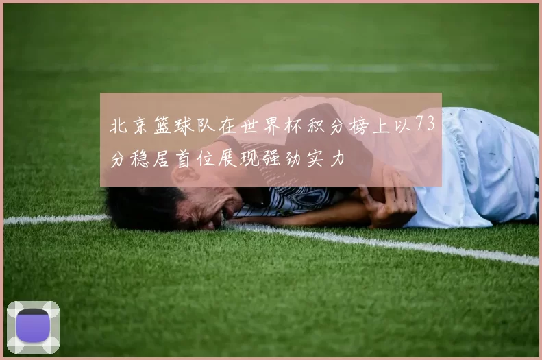 北京篮球队在世界杯积分榜上以73分稳居首位展现强劲实力
