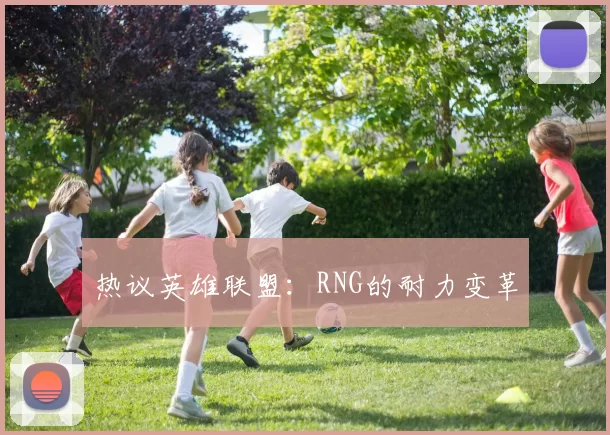 热议英雄联盟：RNG的耐力变革