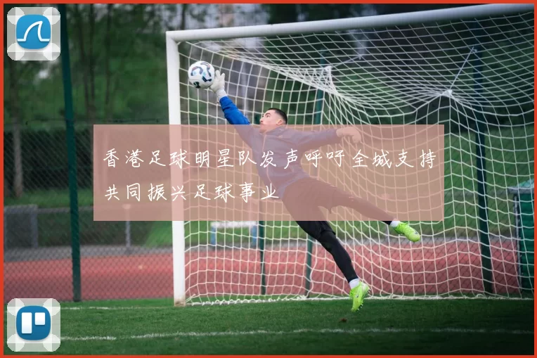 香港足球明星队发声呼吁全城支持共同振兴足球事业