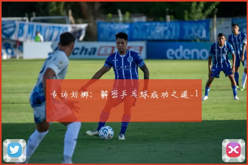 专访刘娜：解密乒乓球成功之道_1