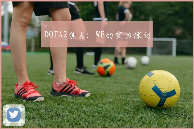 DOTA2焦点：WE的实力探讨
